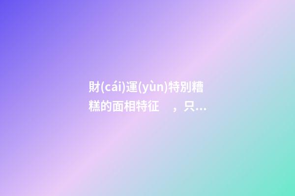 財(cái)運(yùn)特別糟糕的面相特征，只需一眼就能看出